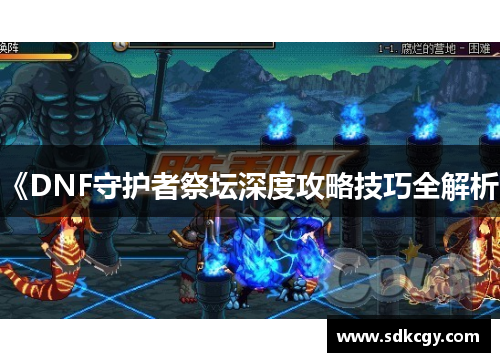 《DNF守护者祭坛深度攻略技巧全解析》